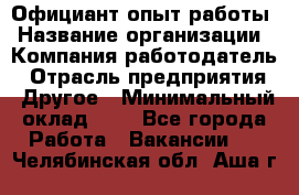 Официант-опыт работы › Название организации ­ Компания-работодатель › Отрасль предприятия ­ Другое › Минимальный оклад ­ 1 - Все города Работа » Вакансии   . Челябинская обл.,Аша г.